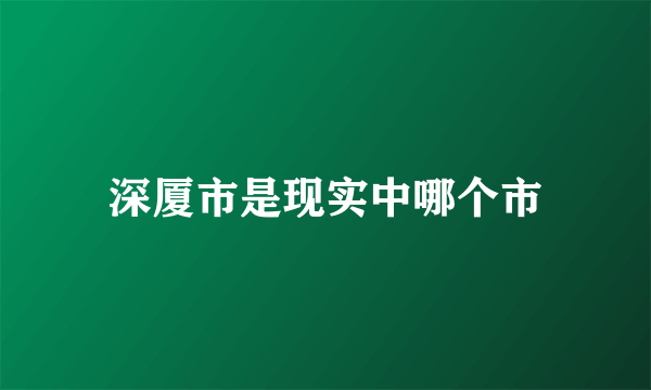 深厦市是现实中哪个市