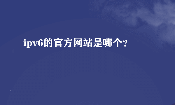 ipv6的官方网站是哪个？