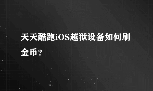 天天酷跑iOS越狱设备如何刷金币？