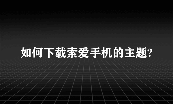 如何下载索爱手机的主题?