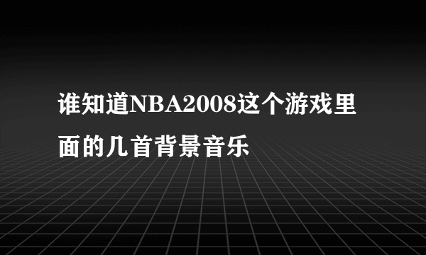 谁知道NBA2008这个游戏里面的几首背景音乐