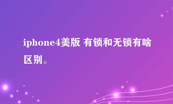 iphone4美版 有锁和无锁有啥区别。