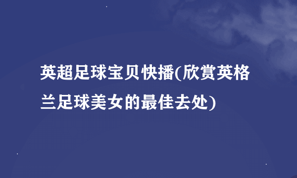 英超足球宝贝快播(欣赏英格兰足球美女的最佳去处)