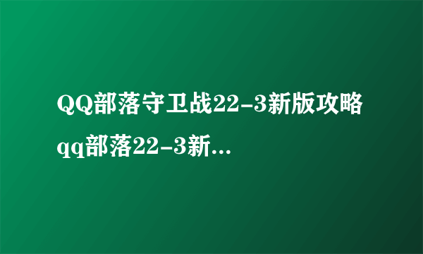QQ部落守卫战22-3新版攻略 qq部落22-3新版怎么过