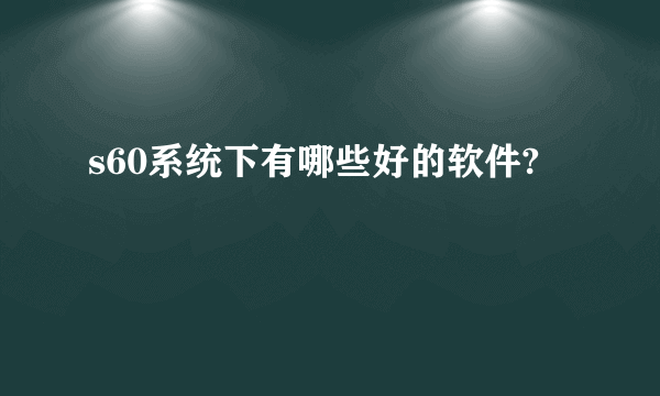 s60系统下有哪些好的软件?