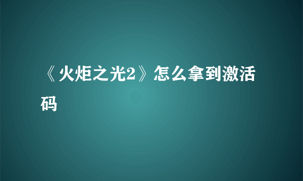 《火炬之光2》怎么拿到激活码