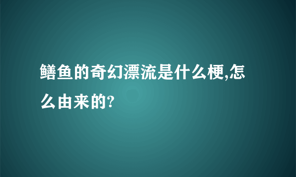 鳝鱼的奇幻漂流是什么梗,怎么由来的?