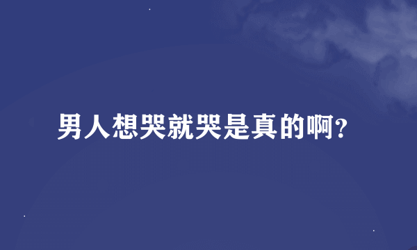 男人想哭就哭是真的啊？