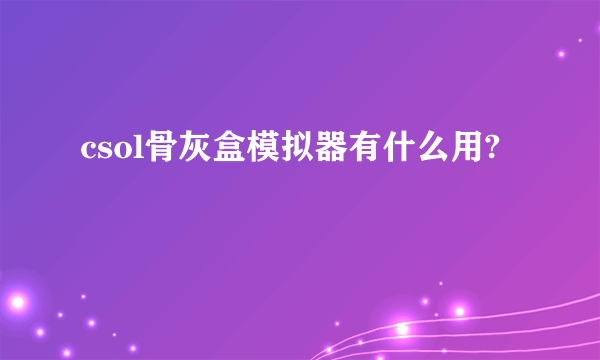 csol骨灰盒模拟器有什么用?