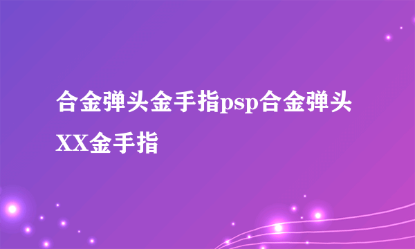合金弹头金手指psp合金弹头XX金手指