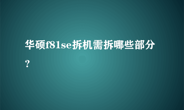 华硕f81se拆机需拆哪些部分？