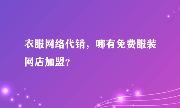 衣服网络代销，哪有免费服装网店加盟？