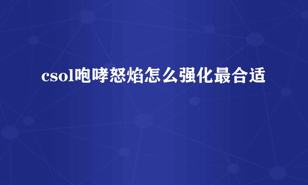 csol咆哮怒焰怎么强化最合适