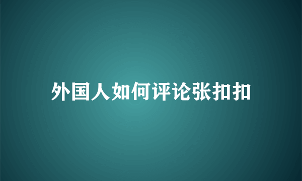 外国人如何评论张扣扣