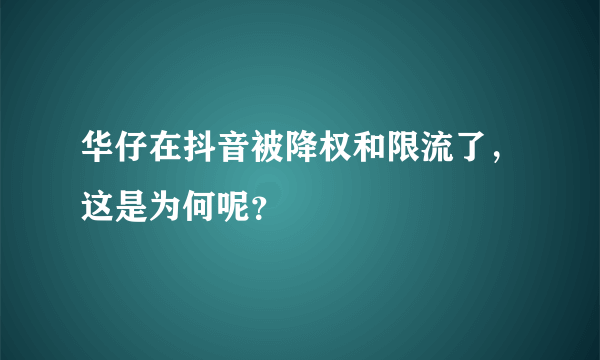 华仔在抖音被降权和限流了，这是为何呢？