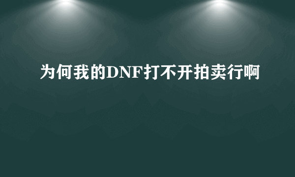 为何我的DNF打不开拍卖行啊