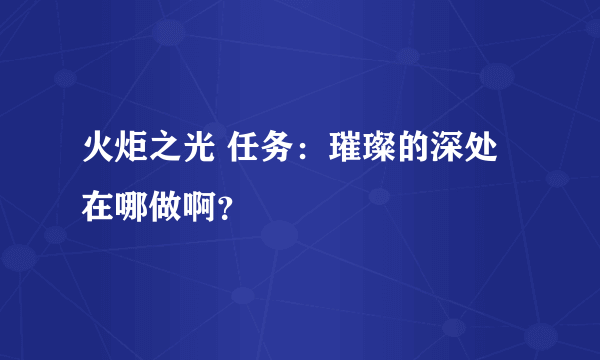 火炬之光 任务：璀璨的深处 在哪做啊？