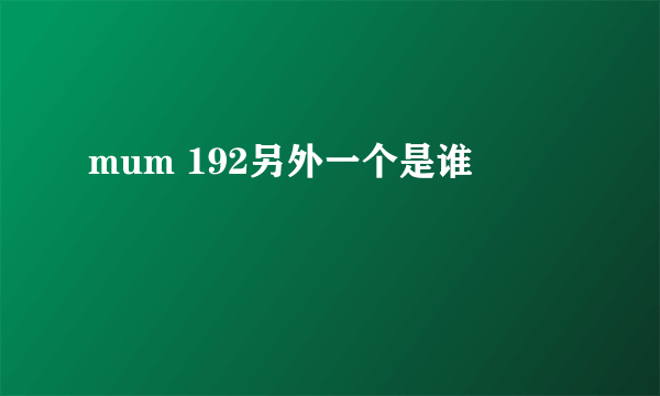 mum 192另外一个是谁