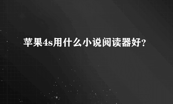 苹果4s用什么小说阅读器好？