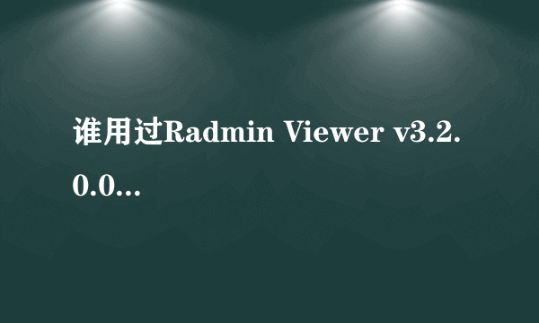 谁用过Radmin Viewer v3.2.0.0影子汉化版