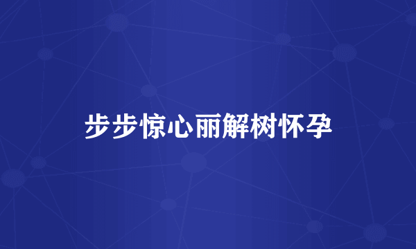 步步惊心丽解树怀孕
