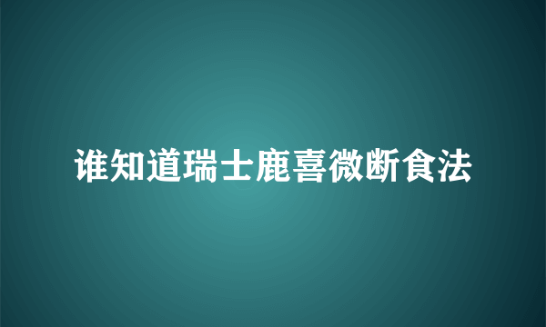 谁知道瑞士鹿喜微断食法