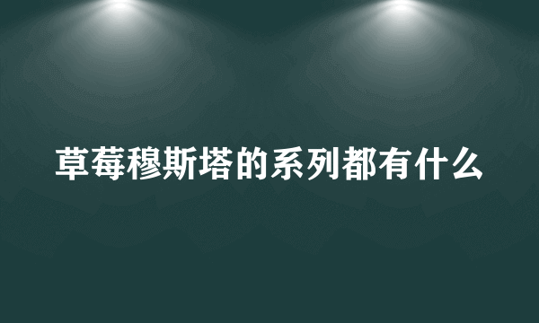 草莓穆斯塔的系列都有什么