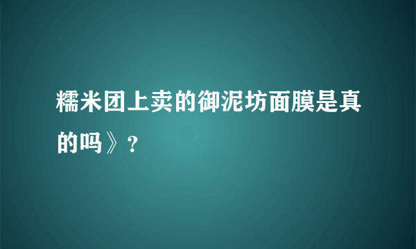 糯米团上卖的御泥坊面膜是真的吗》？