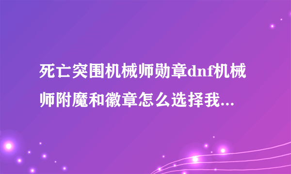死亡突围机械师勋章dnf机械师附魔和徽章怎么选择我是纵火加游戏制作人