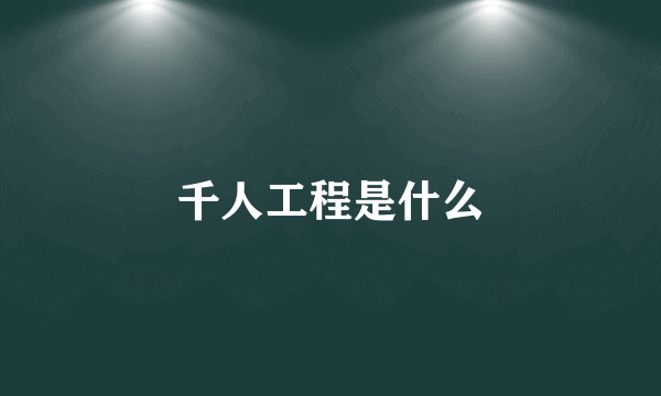 千人工程是什么