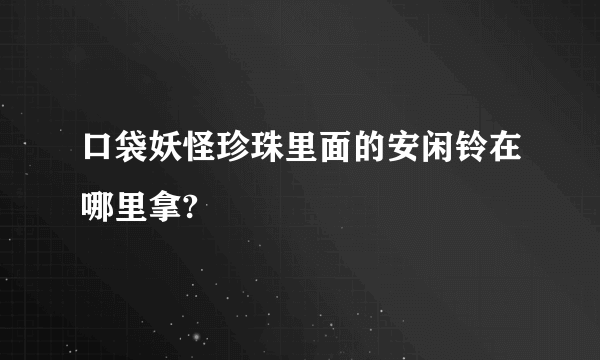 口袋妖怪珍珠里面的安闲铃在哪里拿?