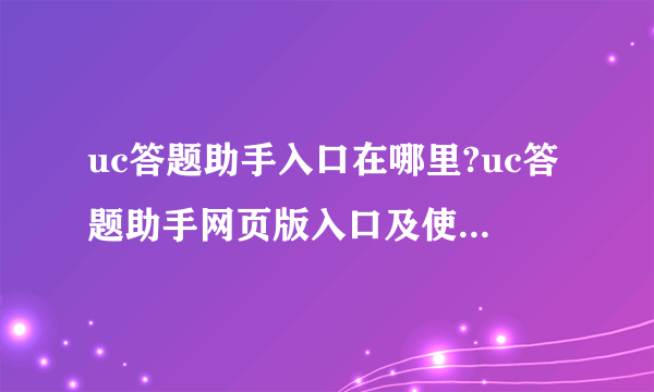 uc答题助手入口在哪里?uc答题助手网页版入口及使用方法介绍