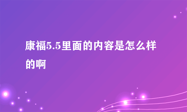 康福5.5里面的内容是怎么样的啊
