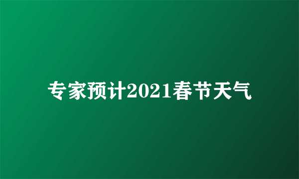 专家预计2021春节天气