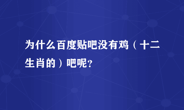 为什么百度贴吧没有鸡（十二生肖的）吧呢？