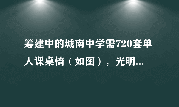 筹建中的城南中学需720套单人课桌椅（如图），光明厂承担了这项生产任务，该厂生产桌子的必须5人一组，每