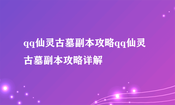 qq仙灵古墓副本攻略qq仙灵古墓副本攻略详解