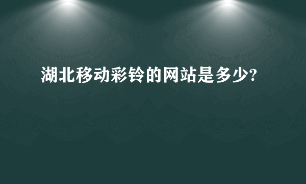 湖北移动彩铃的网站是多少?