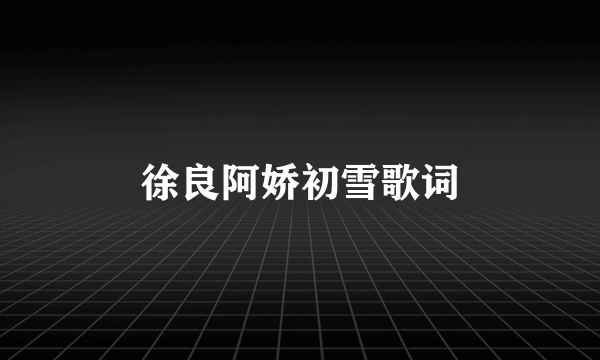 徐良阿娇初雪歌词