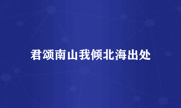 君颂南山我倾北海出处