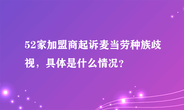 52家加盟商起诉麦当劳种族歧视，具体是什么情况？