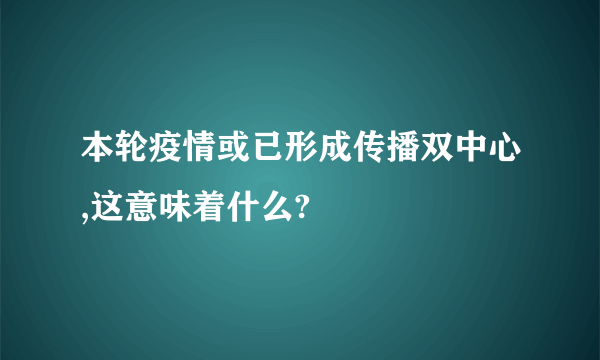 本轮疫情或已形成传播双中心,这意味着什么?