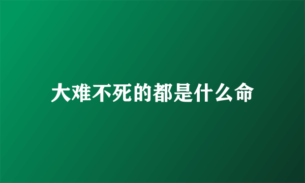 大难不死的都是什么命