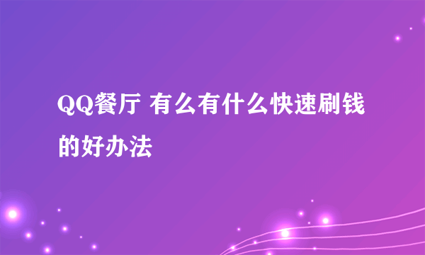 QQ餐厅 有么有什么快速刷钱的好办法