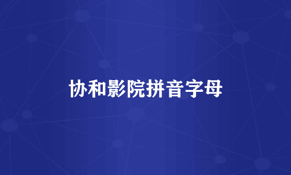 协和影院拼音字母