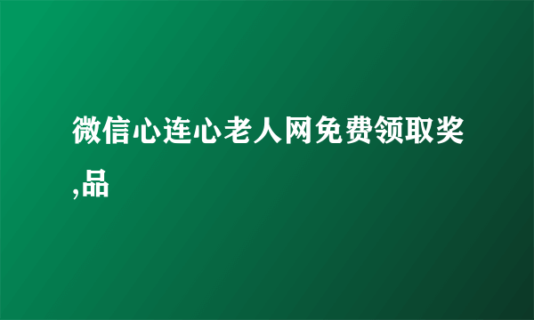 微信心连心老人网免费领取奖,品