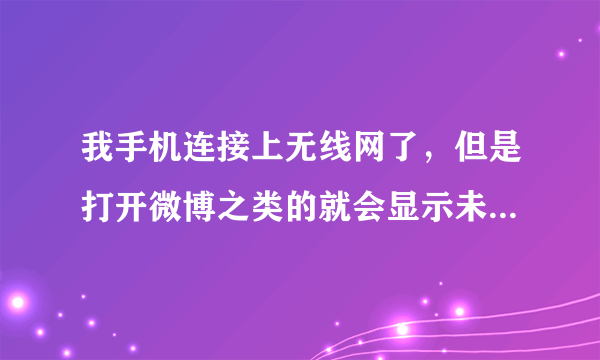 我手机连接上无线网了，但是打开微博之类的就会显示未知的网络服务器。怎么办啊？