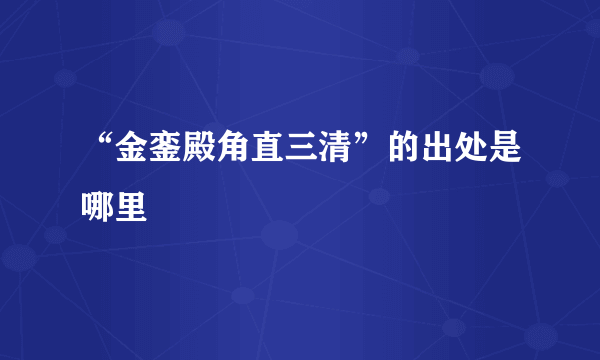 “金銮殿角直三清”的出处是哪里