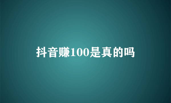 抖音赚100是真的吗