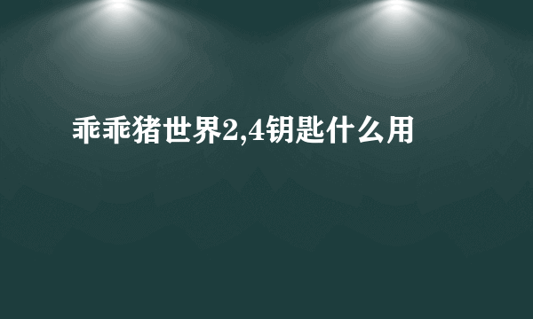 乖乖猪世界2,4钥匙什么用